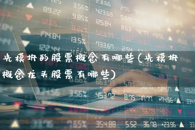 光模块的股票概念有哪些(光模块概念龙头股票有哪些)_https://www.shshucaipeisong.com_上交所_第1张