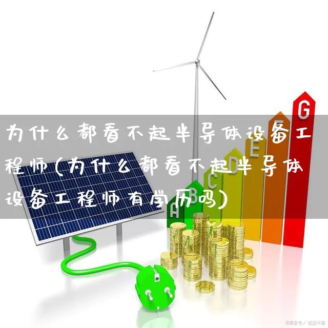 为什么都看不起半导体设备工程师(为什么都看不起半导体设备工程师有学历吗)_https://www.shshucaipeisong.com_深交所_第1张