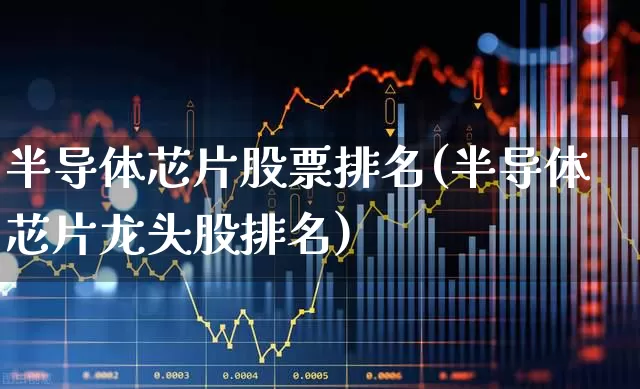 半导体芯片股票排名(半导体芯片龙头股排名)_https://www.shshucaipeisong.com_创业板_第1张