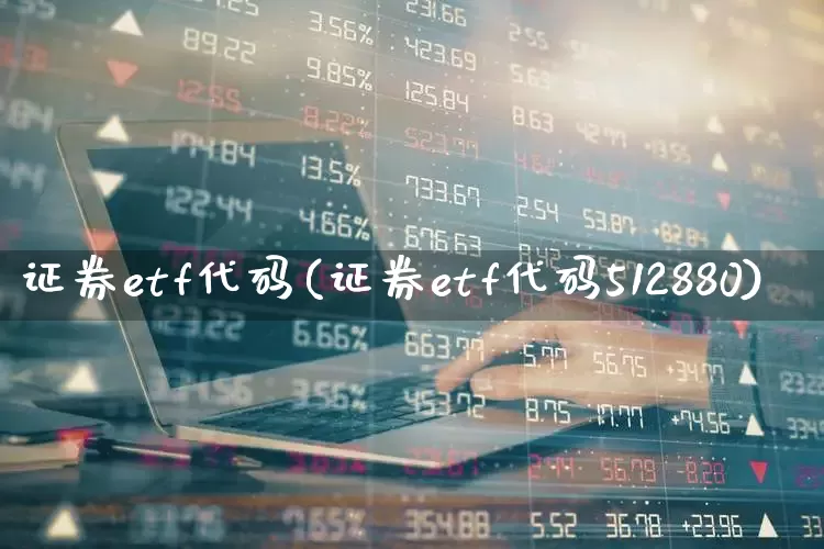 证券etf代码(证券etf代码512880)_https://www.shshucaipeisong.com_科创板_第1张