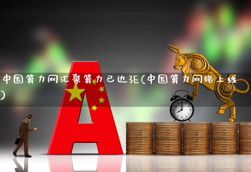 中国算力网汇聚算力已达3E(中国算力网络上线)_https://www.shshucaipeisong.com_北交所_第1张