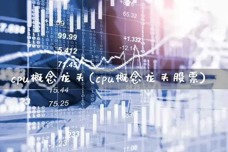 cpu概念龙头(cpu概念龙头股票)_https://www.shshucaipeisong.com_北交所_第1张