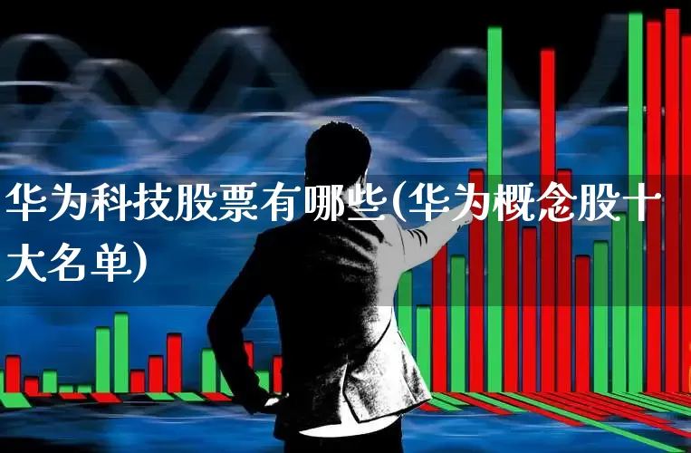 华为科技股票有哪些(华为概念股十大名单)_https://www.shshucaipeisong.com_深交所_第1张