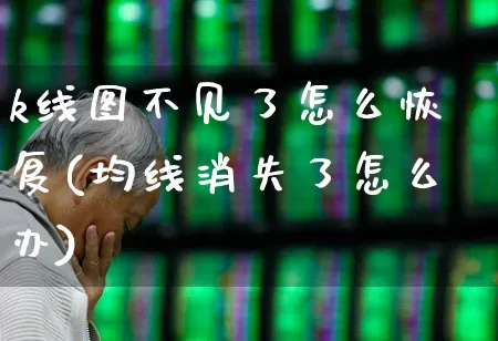 k线图不见了怎么恢复(均线消失了怎么办)_https://www.shshucaipeisong.com_北交所_第1张