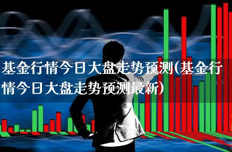 基金行情今日大盘走势预测(基金行情今日大盘走势预测最新)_https://www.shshucaipeisong.com_创业板_第1张