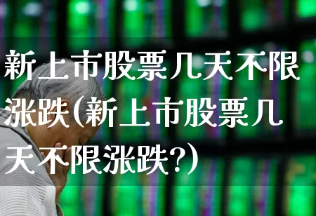 新上市股票几天不限涨跌(新上市股票几天不限涨跌?)_https://www.shshucaipeisong.com_深交所_第1张