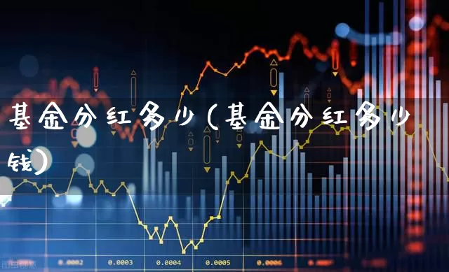 基金分红多少(基金分红多少钱)_https://www.shshucaipeisong.com_深交所_第1张