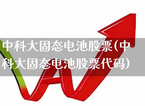 中科大固态电池股票(中科大固态电池股票代码)_https://www.shshucaipeisong.com_科创板_第1张