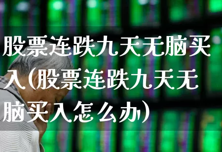 股票连跌九天无脑买入(股票连跌九天无脑买入怎么办)_https://www.shshucaipeisong.com_上交所_第1张
