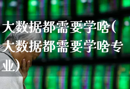 大数据都需要学啥(大数据都需要学啥专业)_https://www.shshucaipeisong.com_科创板_第1张