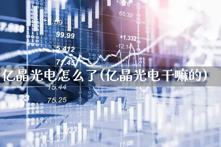亿晶光电怎么了(亿晶光电干嘛的)_https://www.shshucaipeisong.com_北交所_第1张