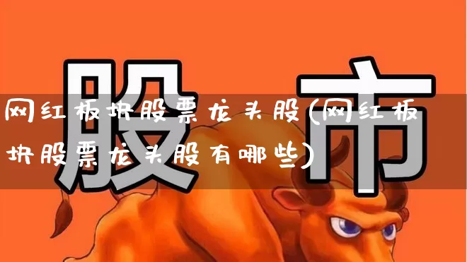网红板块股票龙头股(网红板块股票龙头股有哪些)_https://www.shshucaipeisong.com_上交所_第1张