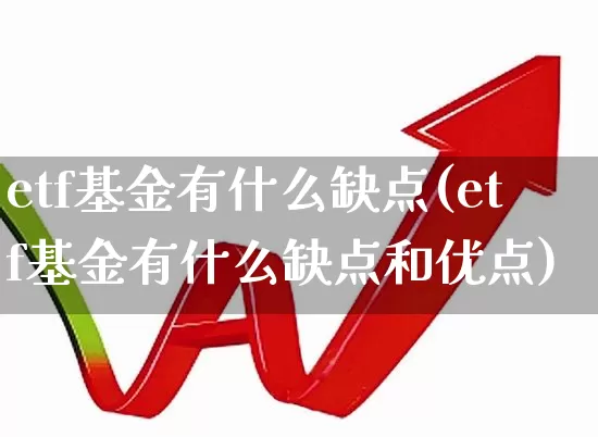 etf基金有什么缺点(etf基金有什么缺点和优点)_https://www.shshucaipeisong.com_深交所_第1张