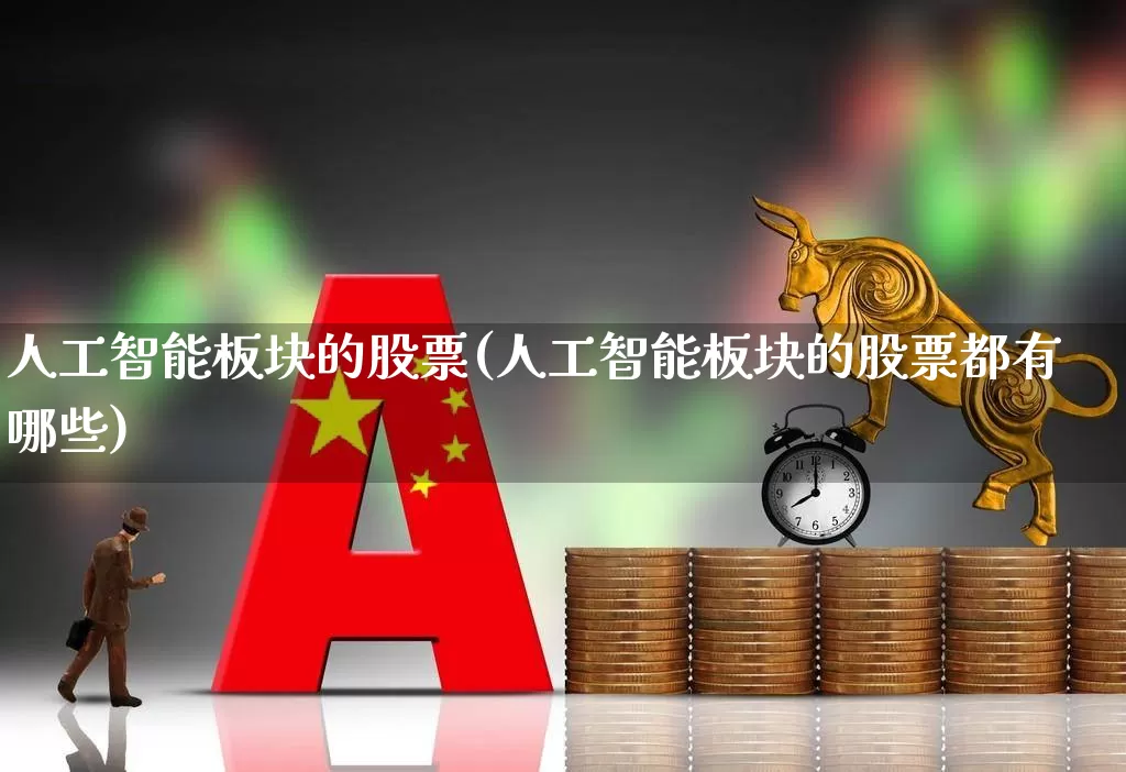 人工智能板块的股票(人工智能板块的股票都有哪些)_https://www.shshucaipeisong.com_北交所_第1张