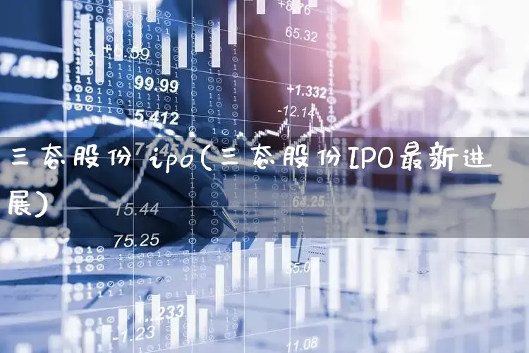 三态股份 ipo(三态股份IPO最新进展)_https://www.shshucaipeisong.com_北交所_第1张