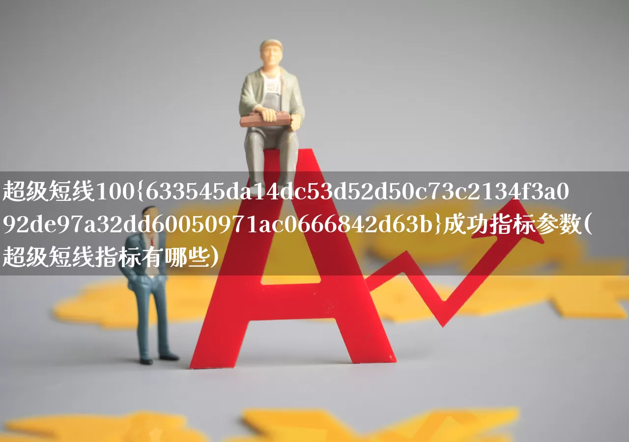 超级短线100%成功指标参数(超级短线指标有哪些)_https://www.shshucaipeisong.com_深交所_第1张
