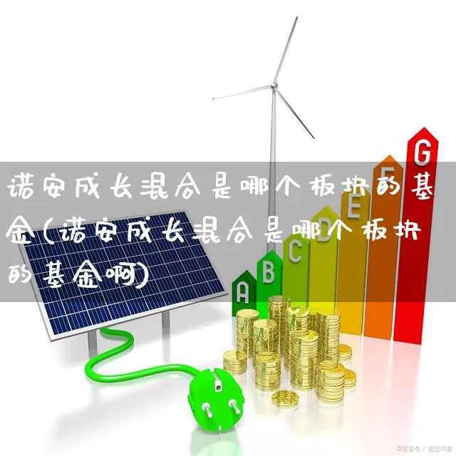 诺安成长混合是哪个板块的基金(诺安成长混合是哪个板块的基金啊)_https://www.shshucaipeisong.com_北交所_第1张