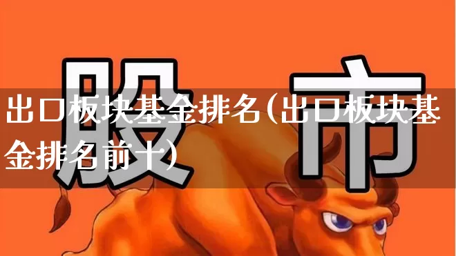 出口板块基金排名(出口板块基金排名前十)_https://www.shshucaipeisong.com_创业板_第1张