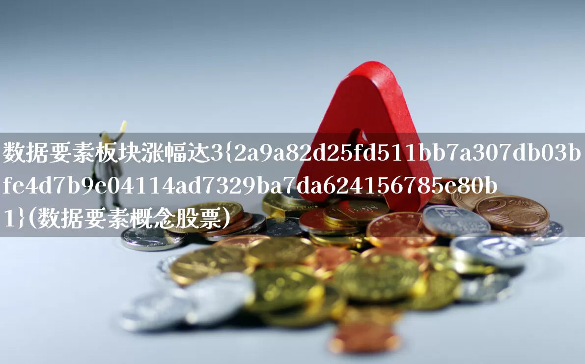 数据要素板块涨幅达3%(数据要素概念股票)_https://www.shshucaipeisong.com_上交所_第1张