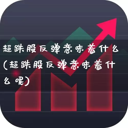 超跌股反弹意味着什么(超跌股反弹意味着什么呢)_https://www.shshucaipeisong.com_北交所_第1张
