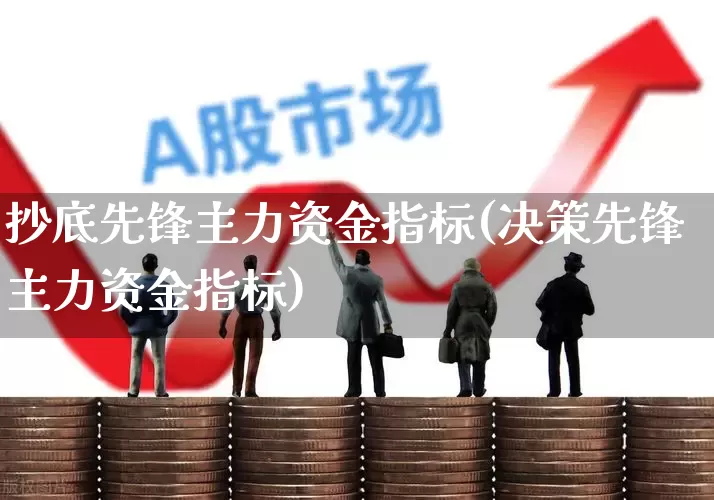 抄底先锋主力资金指标(决策先锋主力资金指标)_https://www.shshucaipeisong.com_上交所_第1张