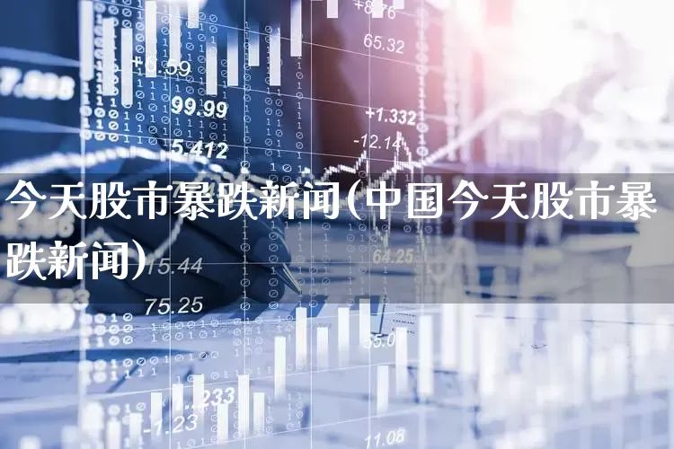 今天股市暴跌新闻(中国今天股市暴跌新闻)_https://www.shshucaipeisong.com_北交所_第1张