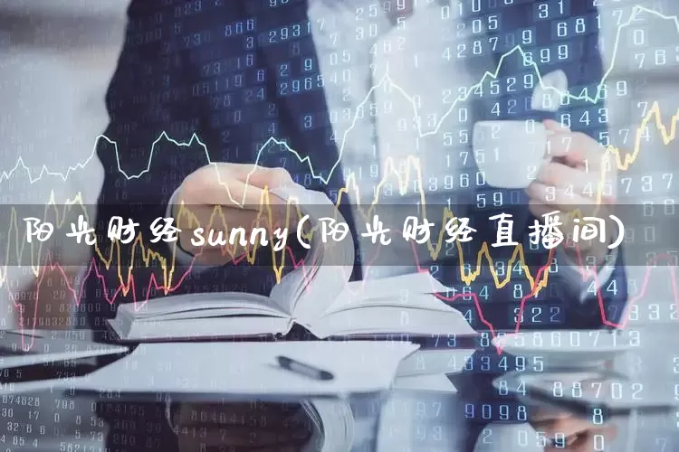 阳光财经sunny(阳光财经直播间)_https://www.shshucaipeisong.com_创业板_第1张