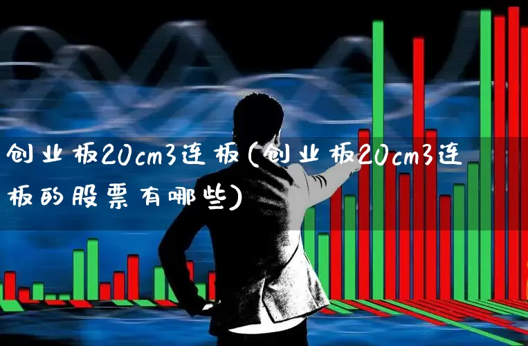 创业板20cm3连板(创业板20cm3连板的股票有哪些)_https://www.shshucaipeisong.com_北交所_第1张