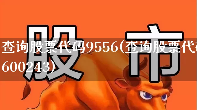 查询股票代码9556(查询股票代码600243)_https://www.shshucaipeisong.com_创业板_第1张