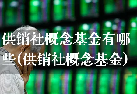 供销社概念基金有哪些(供销社概念基金)_https://www.shshucaipeisong.com_上交所_第1张
