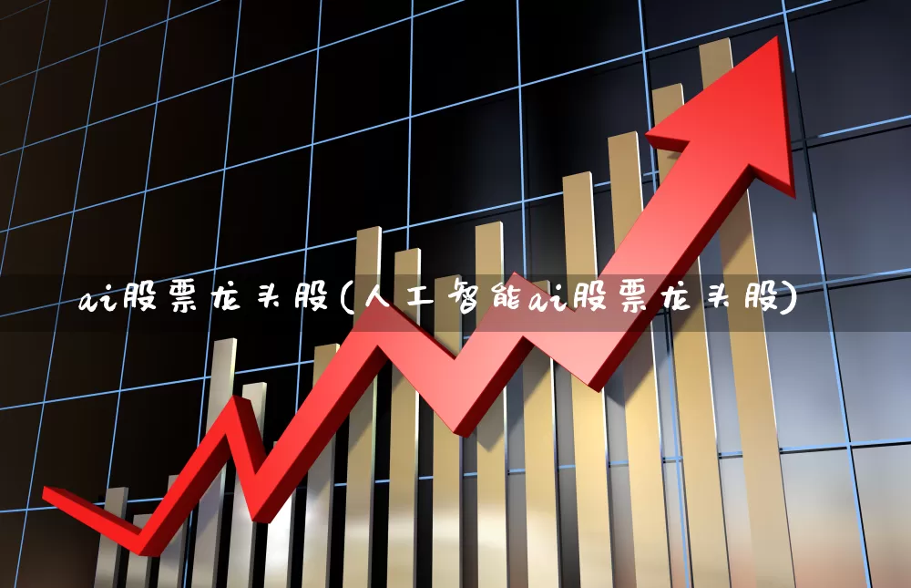 ai股票龙头股(人工智能ai股票龙头股)_https://www.shshucaipeisong.com_科创板_第1张