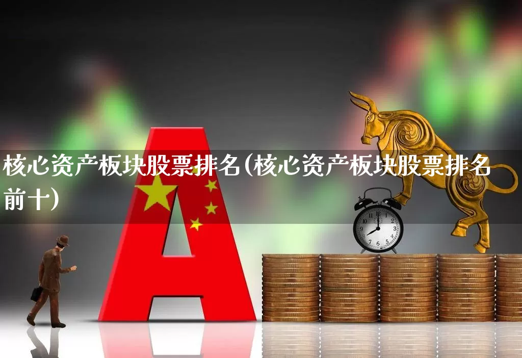 核心资产板块股票排名(核心资产板块股票排名前十)_https://www.shshucaipeisong.com_北交所_第1张