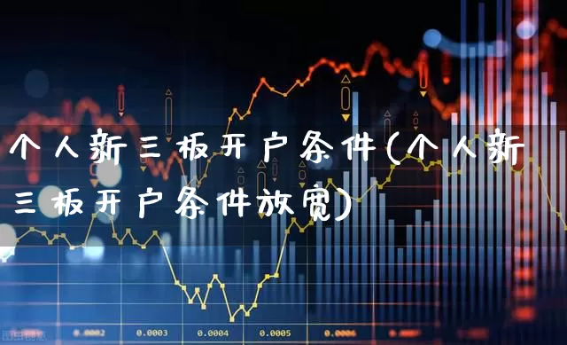 个人新三板开户条件(个人新三板开户条件放宽)_https://www.shshucaipeisong.com_创业板_第1张