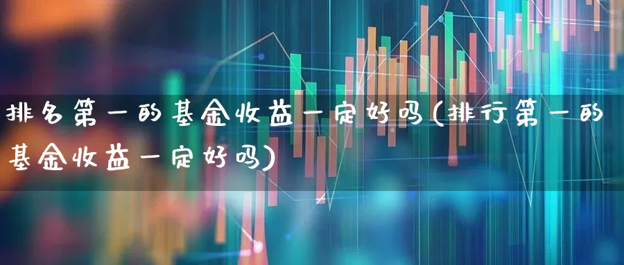 排名第一的基金收益一定好吗(排行第一的基金收益一定好吗)_https://www.shshucaipeisong.com_北交所_第1张