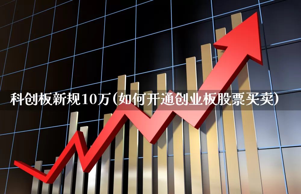 科创板新规10万(如何开通创业板股票买卖)_https://www.shshucaipeisong.com_科创板_第1张