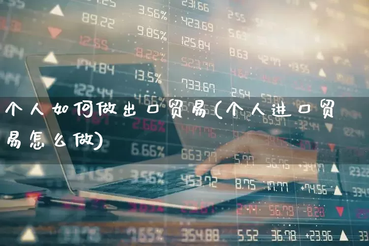 个人如何做出口贸易(个人进口贸易怎么做)_https://www.shshucaipeisong.com_科创板_第1张