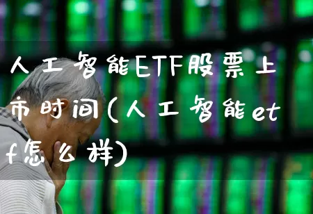 人工智能ETF股票上市时间(人工智能etf怎么样)_https://www.shshucaipeisong.com_科创板_第1张