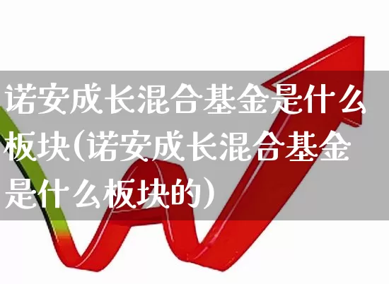 诺安成长混合基金是什么板块(诺安成长混合基金是什么板块的)_https://www.shshucaipeisong.com_科创板_第1张