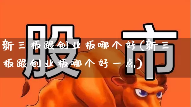 新三板跟创业板哪个好(新三板跟创业板哪个好一点)_https://www.shshucaipeisong.com_北交所_第1张