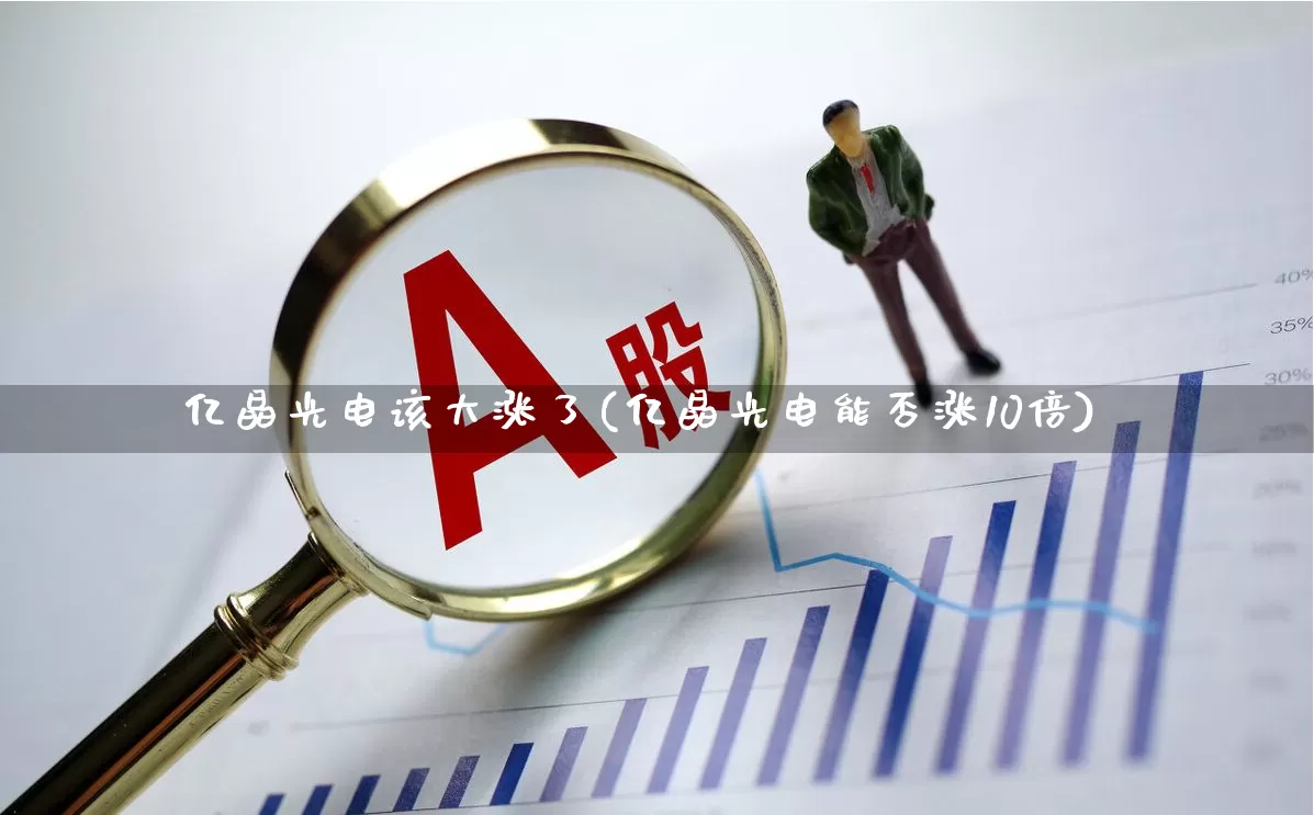 亿晶光电该大涨了(亿晶光电能否涨10倍)_https://www.shshucaipeisong.com_深交所_第1张