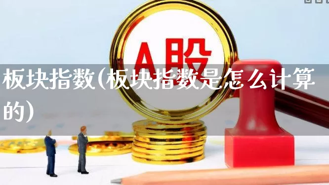 板块指数(板块指数是怎么计算的)_https://www.shshucaipeisong.com_科创板_第1张