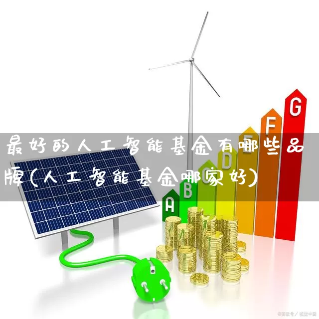最好的人工智能基金有哪些品牌(人工智能基金哪家好)_https://www.shshucaipeisong.com_创业板_第1张