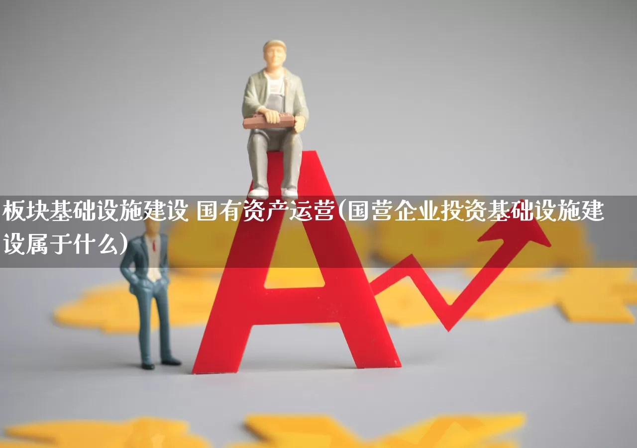 板块基础设施建设 国有资产运营(国营企业投资基础设施建设属于什么)_https://www.shshucaipeisong.com_创业板_第1张