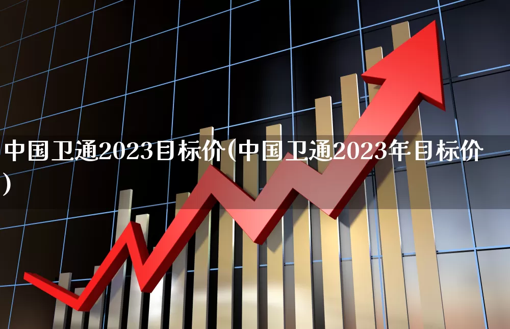 中国卫通2023目标价(中国卫通2023年目标价)_https://www.shshucaipeisong.com_科创板_第1张