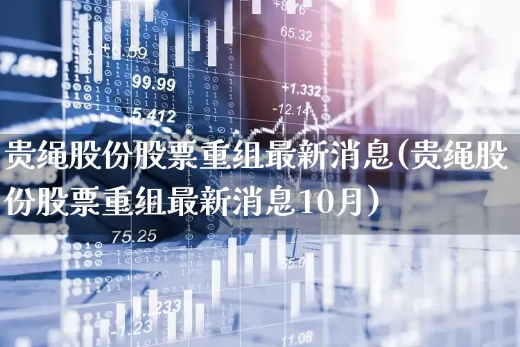 贵绳股份股票重组最新消息(贵绳股份股票重组最新消息10月)_https://www.shshucaipeisong.com_创业板_第1张