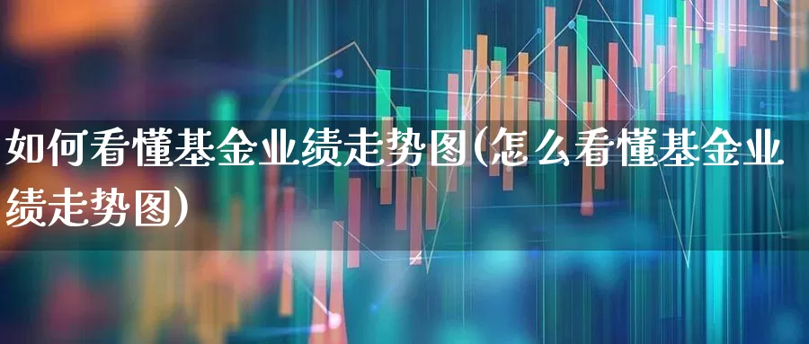 如何看懂基金业绩走势图(怎么看懂基金业绩走势图)_https://www.shshucaipeisong.com_科创板_第1张