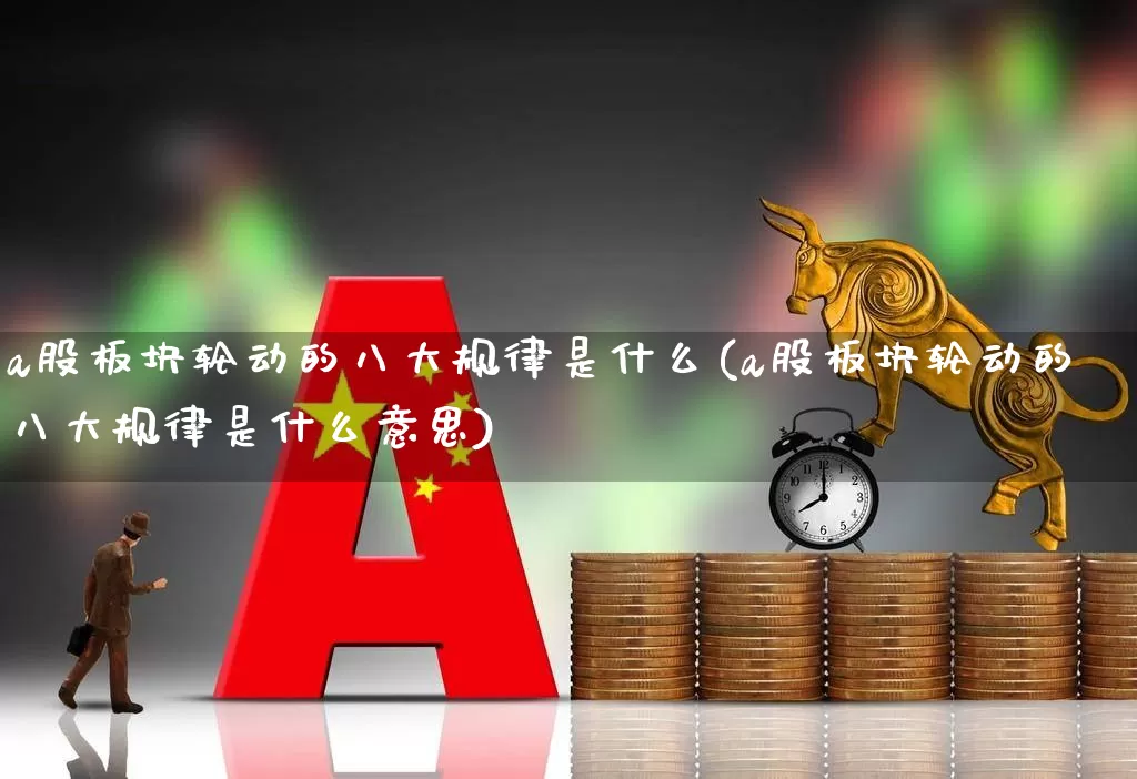 a股板块轮动的八大规律是什么(a股板块轮动的八大规律是什么意思)_https://www.shshucaipeisong.com_科创板_第1张