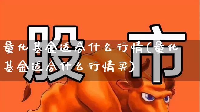 量化基金适合什么行情(量化基金适合什么行情买)_https://www.shshucaipeisong.com_科创板_第1张