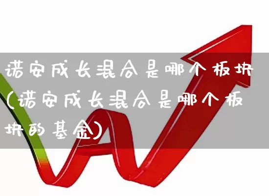 诺安成长混合是哪个板块(诺安成长混合是哪个板块的基金)_https://www.shshucaipeisong.com_北交所_第1张