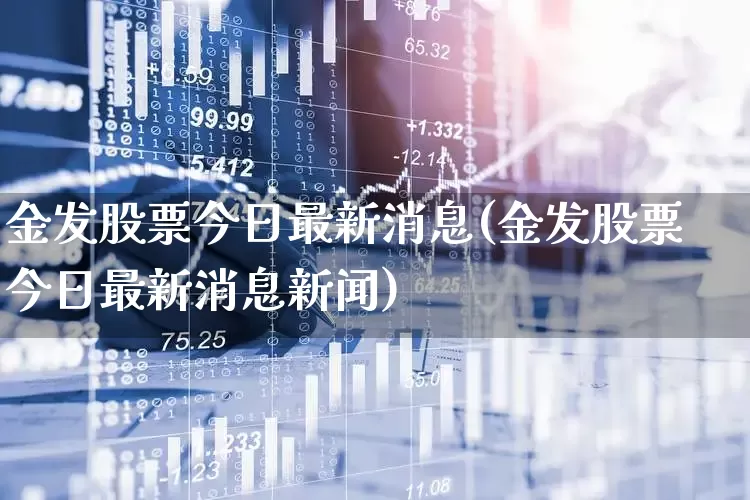 金发股票今日最新消息(金发股票今日最新消息新闻)_https://www.shshucaipeisong.com_科创板_第1张